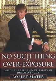 No Such Thing as Over-Exposure: Inside the Life and Celebrity of Donald Trump (Robert Slater)