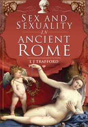 Sex and Sexuality in Ancient Rome (L.J. Trafford)