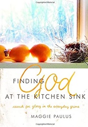 Finding God at the Kitchen Sink: Search for Glory in the Everyday Grime (Maggie Paulus)