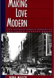 Making Love Modern: The Intimate Public Worlds of New York's Literary Women (Nina Miller)