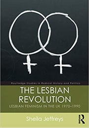 The Lesbian Revolution: Lesbian Feminism in the UK 1970-1990 (Sheila Jeffreys)
