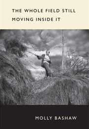 The Whole Field Still Moving Inside It (Molly Bashaw)