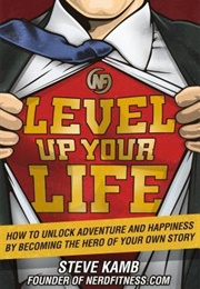 Level Up Your Life: How to Unlock Adventure and Happiness by Becoming the Hero of Your Own Story (Steve Kamb)