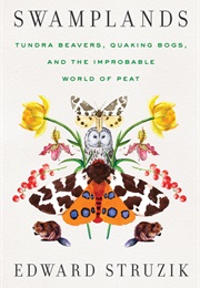 Swamplands: Tundra Beavers, Quaking Bogs, and the Improbable World of Peat (Edward Struzik)
