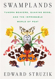 Swamplands: Tundra Beavers, Quaking Bogs, and the Improbable World of Peat (Edward Struzik)