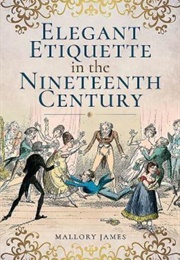 Elegant Etiquette in the Nineteenth Century (Mallory James)