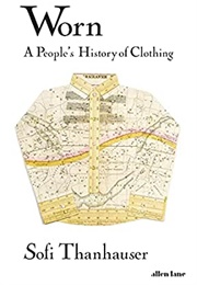 Worn: A People&#39;s History of Clothing (Sofi Thanhauser)