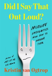 Did I Say That Out Loud?: Midlife Indignities and How to Survive Them (Kristin Van Ogtrop)