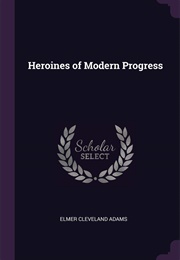 Heroines of Modern Progress (Elmer C Adams)