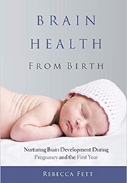 Brain Health From Birth: Nurturing Brain Development During Pregnancy and the First Year (Rebecca Fett)