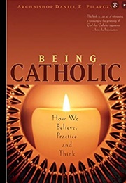 Being Catholic: How We Believe,  Practice, and Think (Daniel E. Pilarczyk)