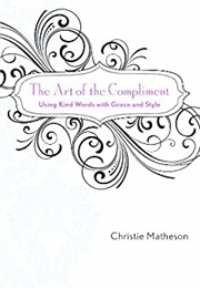 The Art of the Compliment: Using Kind Words With Grace and Style (Christie Matheson)