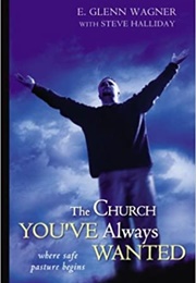 The Church You've Always Wanted: Where Safe Pasture Begins (E.  Glenn Wagner and Steve W. Halliday)