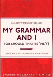 My Grammar and I (Or Should That Be &#39;Me&#39;?) Old-School Ways to Sharpen Your English (Caroline Taggart &amp; J.A. Wines)