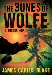 The Bones of Wolfe (James Carlos Blake)