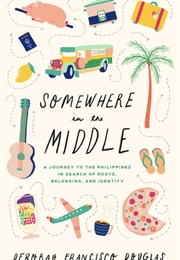 Somewhere in the Middle: A Journey to the Philippines in Search of Roots, Belonging, and Identity (Deborah Francisco Douglas)