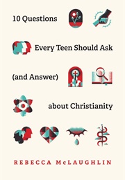10 Questions Every Teen Should Ask (And Answer) About Christianity (Rebecca McLaughlin)