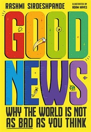 Good News: Why the World Is Not as Bad as You Think (Rashmi Sirdeshpande)