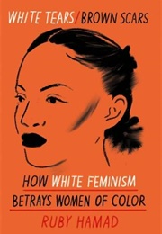 White Tears Brown Scars: How White Feminism Betrays Women of Colour (Ruby Hamad)