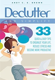 Declutter and Simplify - 33 Proven Ways to Declutter and Simplify Your Life (Andy C.E. Brown)