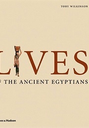 Lives of the Ancient Egyptians: Pharaohs, Queens, Courtiers and Commoners (Toby Wilkinson)