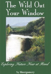 The Wild Out Your Window: Exploring Nature Near at Hand (Sy Montgomery)