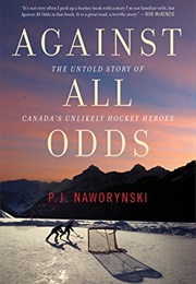 Against All Odds: The Untold Story of Canada's Unlikely Hockey Heroes (P.J. Naworynski)