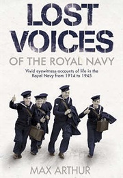 Lost Voices of the Royal Navy: Vivid Eyewitness Accounts of Life in the Royal Navy From 1914-1945 (Max Arthur)
