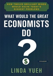 What Would the Great Economists Do?: How Twelve Brilliant Minds Would Solve Today's Biggest Problems (Linda Yueh)