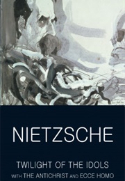 Twilight of the Idols With the Antichrist and Ecce Homo (Nietzsche)