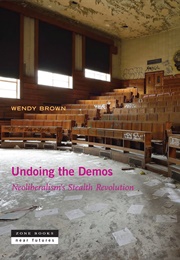 Undoing the Demos: Neoliberalism's Stealth Revolution (Wendy Brown)