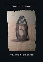 Against Silence: Poems (Frank Bidart)