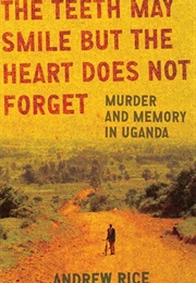 The Teeth May Smile but the Heart Does Not Forget: Murder and Memory in Uganda (Andrew Rice)
