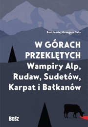 W Górach Przeklętych. Wampiry Alp, Rudaw, Sudetów, Karpat I Bałkanów (Bartłomiej Grzegorz Sala)