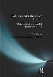 Politics Under the Later Stuarts (Tim Harris)