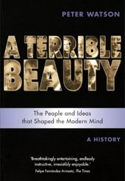 A Terrible Beauty: The People and Ideas That Shaped the Modern Mind: A History (Peter Watson)