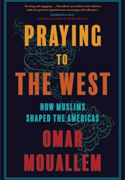 Praying to the West: How Muslims Shaped the Americas (Omar Mouallem)