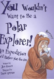You Wouldn't Want to Be a Polar Explorer!: An Expedition You'd Rather Not Go on (Green, Jen)