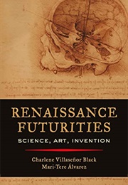 Renaissance Futurities: Science, Art, Invention (Charlene Villasenor Black)