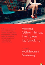 Among Other Things, I&#39;ve Taken Up Smoking (Aoibbhean Sweeney)