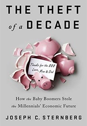 The Theft of a Decade: How the Baby Boomers Stole the Millennials' Economic Future (Joseph C. Sternberg)