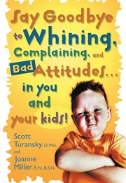 Say Goodbye to Whining, Complaining, and Bad Attitudes... in You and Your Kids (Turansky, Scott)