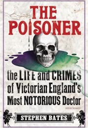 The Poisoner: The Life and Crimes of Victorian England's Most Notorious Doctor (Stephen Bates)