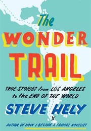 The Wonder Trail: True Stories From Los Angeles to the End of the World (Steve Hely)