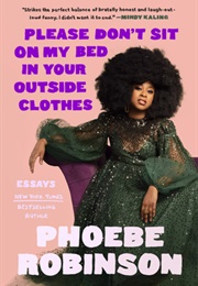 Please Don&#39;t Sit on My Bed, in Your Outside Clothes: Essays (Phoebe Robinson)
