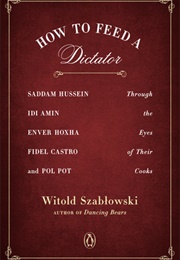 How to Feed a Dictator: Saddam Hussein, Idi Amin, Enver Hoxha, Fidel Castro, and Pol Pot (Witold Szabłowski)