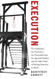 Execution: The Guillotine, the Pendulum, the Thousand Cuts, the Spanish Donkey, and 66 Other Ways of (Geoffrey Abbott)