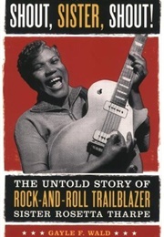 Shout, Sister, Shout!: The Untold Story of Rock-And-Roll Trailblazer Sister Rosetta Tharpe (Gayle Wald)