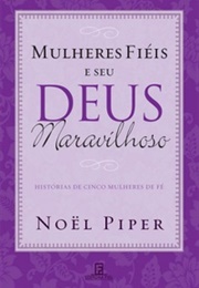 Mulheres Fiéis E Seu Deus Maravilhoso (Noël Piper)