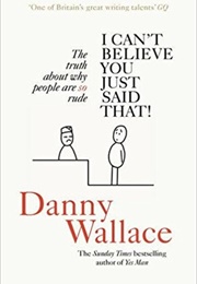 I Can't Believe You Just Said That: The Truth About Why People Are So Rude (Danny Wallace)
